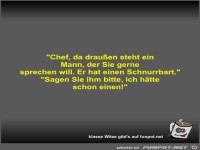 Chef, da drau�en steht ein Mann, der Sie gerne sprechen...