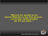 Mensch Du, gerade ist ein kleines Mdchen in den Bus...