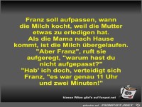 Franz soll aufpassen, wann die Milch kocht, weil die Mutter