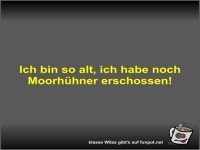 Ich bin so alt, ich habe noch Moorh�hner erschossen!