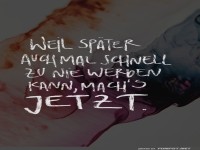 Mach's jetzt, nicht sp�ter!