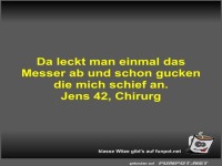 Da leckt man einmal das Messer ab und schon gucken die mich