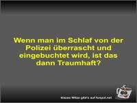 Wenn man im Schlaf von der Polizei �berrascht und...
