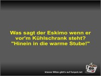 Was sagt der Eskimo wenn er vor'm K�hlschrank steht?