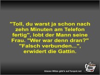 Toll, du warst ja schon nach zehn Minuten am Telefon...