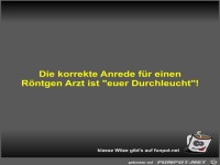 Die korrekte Anrede f�r einen R�ntgen Arzt ist euer...