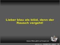 Lieber blau als bl�d, denn der Rausch vergeht!