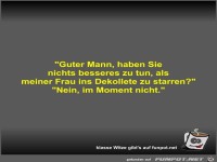 Guter Mann, haben Sie nichts besseres zu tun, als meiner...