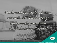 du brauchst im Leben keinen, der dich auf Hnden trgt.....