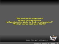 Warum bist du immer nach deinem morgendlichen Hei�getr�nk