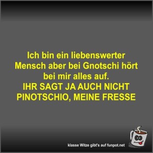 Ich-bin-ein-liebenswerter-Mensch-aber-bei-Gnotschi-hört-bei.jpg von Fossy