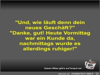 Und, wie l�uft denn dein neues Gesch�ft?