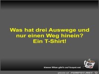 Was hat drei Auswege und nur einen Weg hinein?