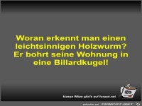 Woran erkennt man einen leichtsinnigen Holzwurm?