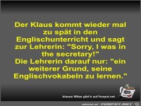 Der Klaus kommt wieder mal zu sp�t in den...