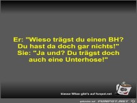 Er: Wieso trgst du einen BH?