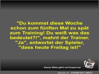Du kommst diese Woche schon zum fnften Mal zu spt zum...