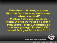 Fritzchen: Mutter, morgen f�llt die Schule aus, weil unser