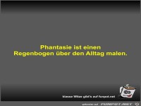 Phantasie ist einen Regenbogen �ber den Alltag malen