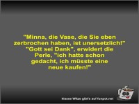 Minna, die Vase, die Sie eben zerbrochen haben, ist...