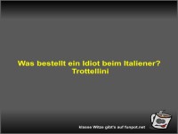 Was bestellt ein Idiot beim Italiener?