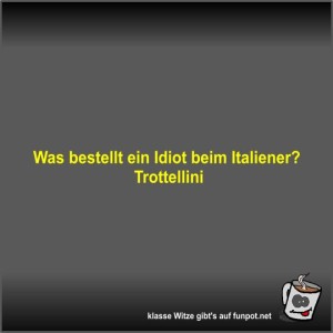 Was-bestellt-ein-Idiot-beim-Italiener?.jpg von Fossy