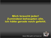 Mich braucht jeder!