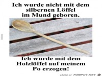 ich wurde nicht mit dem silbernen L�ffel erzogen,.......