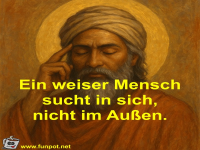 Ein weiser Mensch sucht in sich, nicht im Au�en.