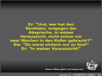 Er: Und, wer hat den Ventilator, entgegen der Absprache,...
