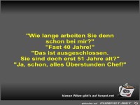 Wie lange arbeiten Sie denn schon bei mir?