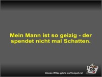 Mein Mann ist so geizig - der spendet nicht mal Schatten