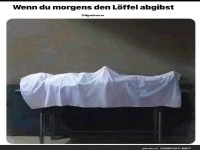 Wenn du morgens den Löffel abgibst