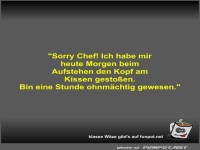 Sorry Chef! Ich habe mir heute Morgen beim Aufstehen den...