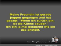 Meine Freundin ist gerade joggen gegangen und hat gesagt
