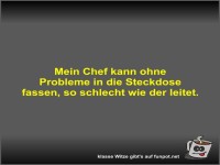 Mein Chef kann ohne Probleme in die Steckdose fassen