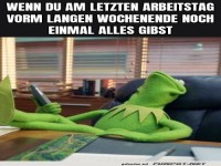 Chef, bin dann mal im Wochenende!