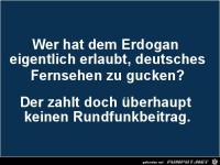 wer hat dem Erdogan erlaubt.........