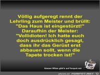 Völlig aufgeregt rennt der Lehrling zum Meister und brüllt