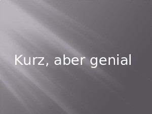 Kurz und genial